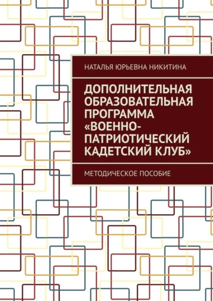 Обложка книги Дополнительная образовательная программа «Военно-патриотический кадетский клуб». Методическое пособие, Наталья Юрьевна Никитина