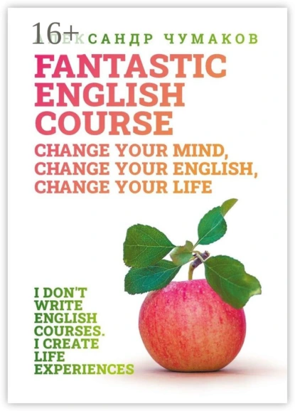 Обложка книги A Fantastic English Course. Change your mind, change your English, change your life, Александр Чумаков