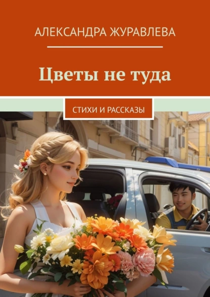 Обложка книги Цветы не туда. Стихи и рассказы, Александра Сергеевна Журавлева