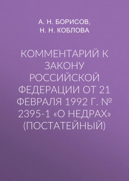 Обложка книги Комментарий к закону Российской Федерации от 21 февраля 1992 г. № 2395-1 «О недрах» (постатейный), А. Н. Борисов