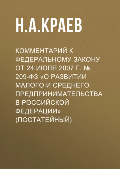 Обложка книги Комментарий к Федеральному закону от 24 июля 2007 г. № 209-ФЗ «О развитии малого и среднего предпринимательства в Российской Федерации» (постатейный), Н. А. Краев