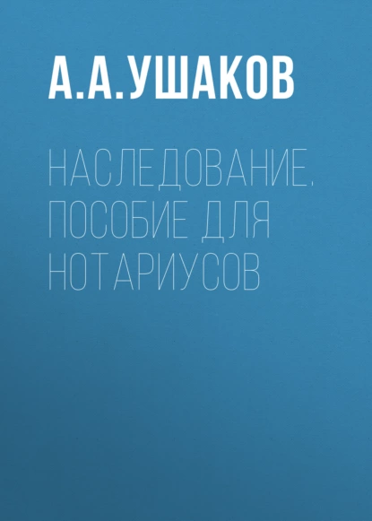 Обложка книги Наследование. Пособие для нотариусов, А. А. Ушаков