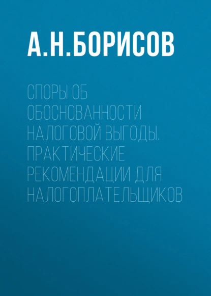 Обложка книги Споры об обоснованности налоговой выгоды. Практические рекомендации для налогоплательщиков, А. Н. Борисов