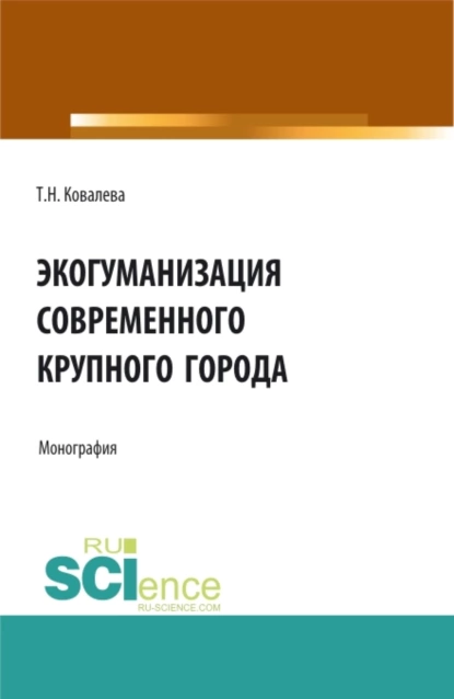 Обложка книги Экогуманизация современного крупного города. (Бакалавриат, Магистратура, Специалитет). Монография., Татьяна Николаевна Ковалева