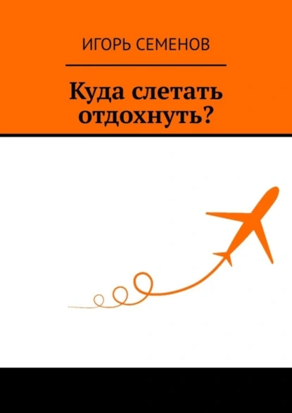 Обложка книги Куда слетать отдохнуть?, Игорь Семенов