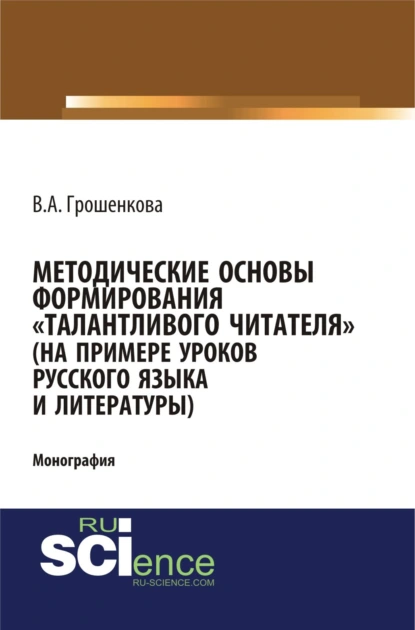 Обложка книги Методические основы формирования талантливого читателя (на примере уроков русского языка и литературы). (Аспирантура, Бакалавриат, Магистратура). Монография., Виктория Алексеевна Грошенкова