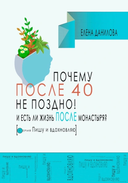 Обложка книги Почему после 40-ка не поздно! И есть ли жизнь после монастыря?, Елена Данилова