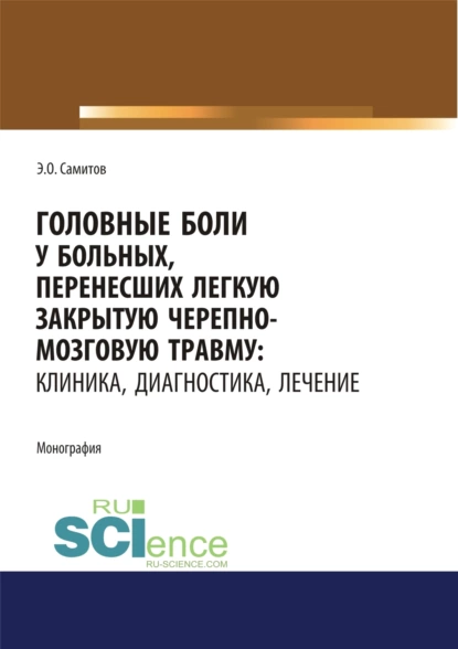 Обложка книги Головные боли у больных, перенесших легкую закрытую черепно-мозговую травму. Клиника, диагностика, лечение. (Адъюнктура, Аспирантура, Магистратура, Специалитет). Монография., Эльдар Оскарович Самитов