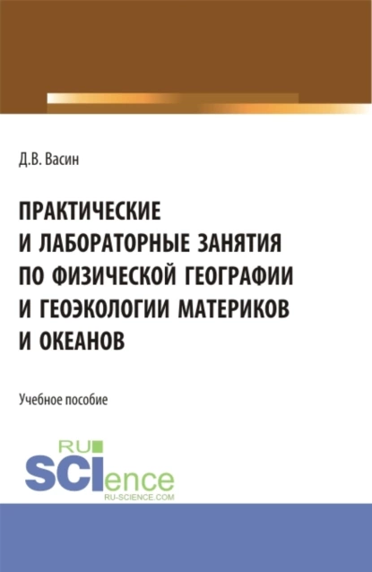 Обложка книги Практические и лабораторные занятия по физической географии и геоэкологии материков и океанов. (Бакалавриат). Учебное пособие., Денис Викторович Васин