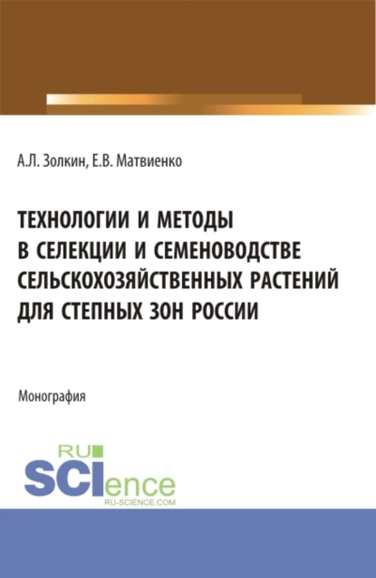 Обложка книги Технологии и методы в селекции и семеноводстве сельскохозяйственных растений для степных зон России. (Специалитет). Монография., Александр Леонидович Золкин