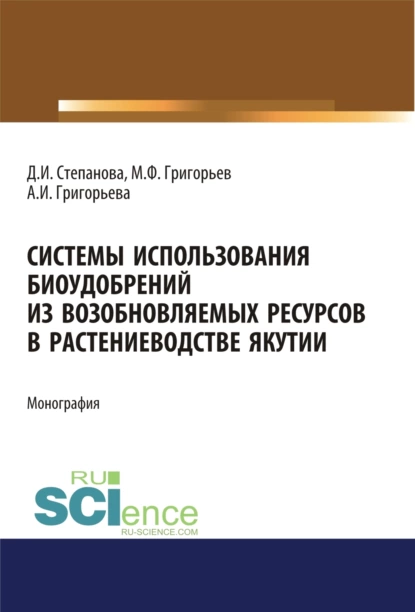 Обложка книги Системы использования биоудобрений из возобновляемых ресурсов в растениеводстве Якутии. (Аспирантура). Монография., Дарья Ивановна Степанова