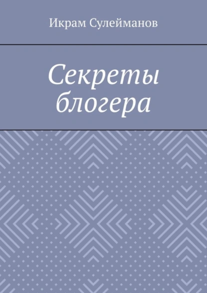 Обложка книги Секреты блогера, Икрам Сулейманов