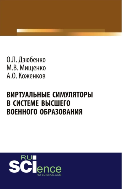 Обложка книги Виртуальные симуляторы в системе высшего военного образования. (Адъюнктура, Аспирантура, Бакалавриат, Магистратура, Специалитет). Монография., Олег Леонидович Дзюбенко