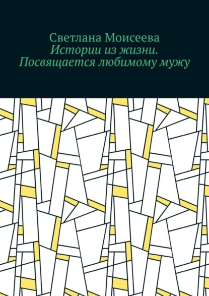 Обложка книги Истории из жизни. Посвящается любимому мужу, Светлана Николаевна Моисеева