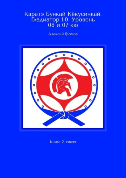 Обложка книги Каратэ Бункай Кёкусинкай. Гладиатор 1.0. Уровень 08 и 07 кю. Книга 2: синяя, Алексей Громов