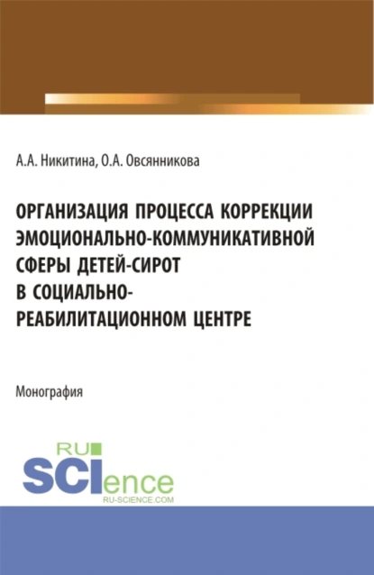 Обложка книги Организация процесса коррекции эмоционально-коммуникативной сферы детей-сирот в социально-реабилитационном центре. (Магистратура). Монография., О. А. Овсянникова