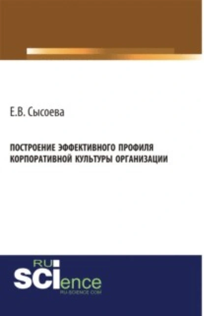 Обложка книги Построение эффективного профиля корпоративной культуры организации. (Бакалавриат, Магистратура). Монография., Елена Васильевна Сысоева