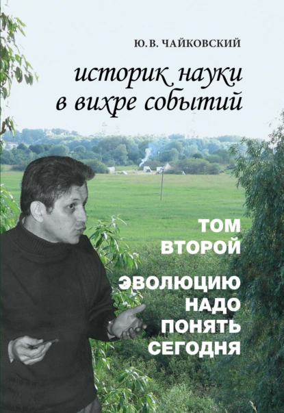 Обложка книги Историк науки в вихре событий. Том 2. Эволюцию надо понять сегодня, Ю. В. Чайковский