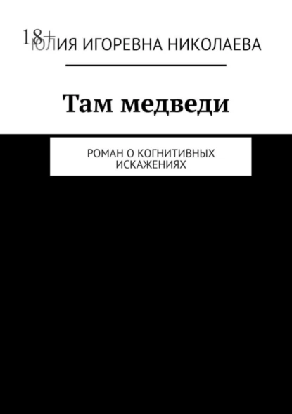 Обложка книги Там медведи. Роман о когнитивных искажениях, Юлия Игоревна Николаева