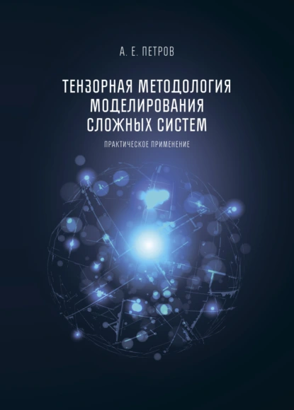 Обложка книги Тензорная методология моделирования сложных систем. Практическое применение, А. Е. Петров