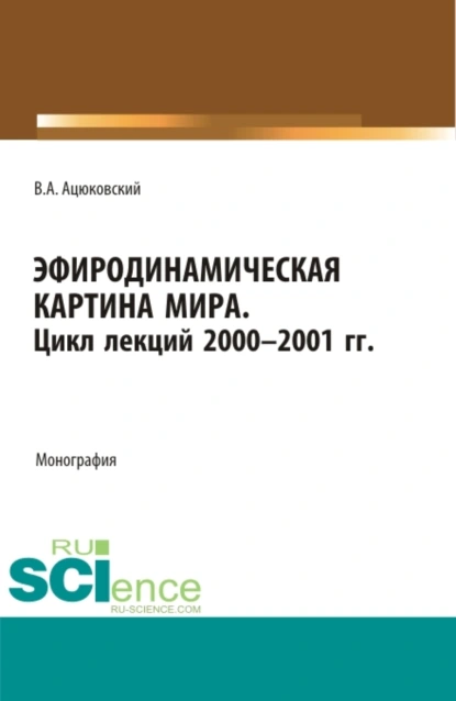 Обложка книги Эфиродинамическая картина мира. Цикл лекций 2000-2001 гг. (Бакалавриат, Магистратура, Специалитет). Монография., Владимир Акимович Ацюковский