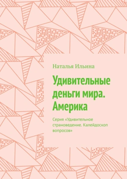 Обложка книги Удивительные деньги мира. Америка. Серия «Удивительное страноведение. Калейдоскоп вопросов», Наталья Ильина