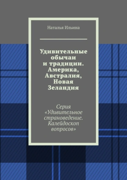 Обложка книги Удивительные обычаи и традиции. Америка, Австралия, Новая Зеландия. Серия «Удивительное страноведение. Калейдоскоп вопросов», Наталья Ильина