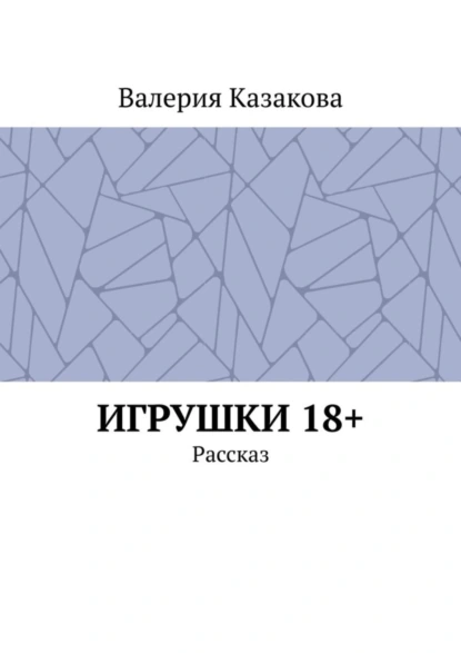 Обложка книги Игрушки 18+. Рассказ, Валерия Казакова