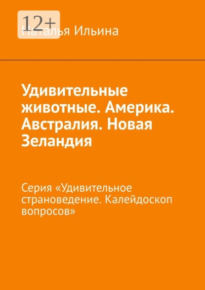 Обложка книги Удивительные животные. Америка. Австралия. Новая Зеландия. Серия «Удивительное страноведение. Калейдоскоп вопросов», Наталья Ильина