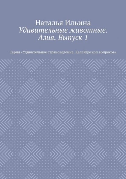 Обложка книги Удивительные животные. Азия. Выпуск 1. Серия «Удивительное страноведение. Калейдоскоп вопросов», Наталья Ильина