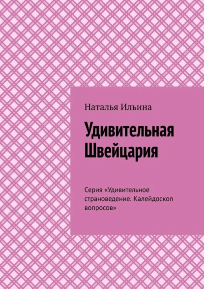 Обложка книги Удивительная Швейцария. Серия «Удивительное страноведение. Калейдоскоп вопросов», Наталья Ильина