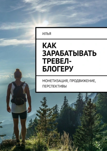 Обложка книги Как зарабатывать тревел-блогеру. Монетизация, продвижение, перспективы, Илья