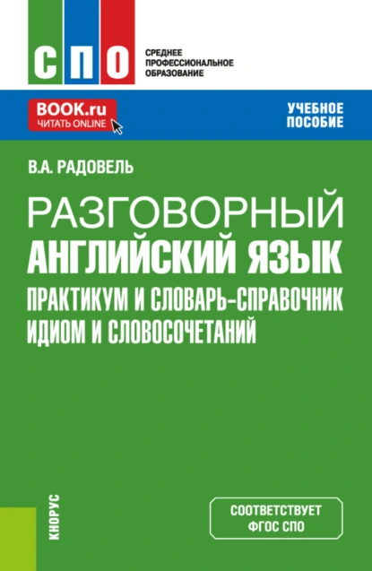 Обложка книги Разговорный английский язык. Практикум и словарь-справочник идиом и словосочетаний. (СПО). Учебное пособие., Валентина Александровна Радовель