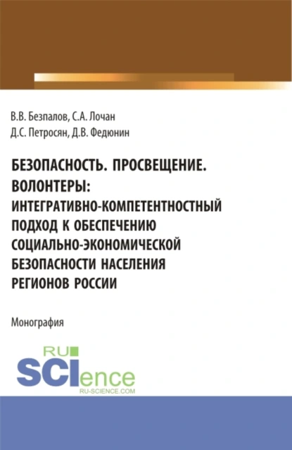 Обложка книги Безопасность. Просвещение. Волонтеры : интегративно-компетентностный подход к обеспечению социально-экономической безопасности населения регионов России. (Аспирантура, Бакалавриат, Магистратура). Монография., Валерий Васильевич Безпалов