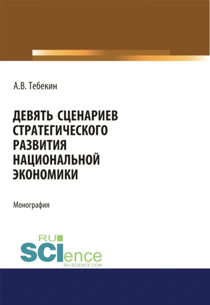 Обложка книги Девять сценариев стратегического развития национальной экономики. (Аспирантура, Бакалавриат, Магистратура). Монография., Алексей Васильевич Тебекин