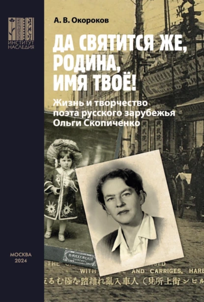 Обложка книги «Да святится же, Родина, имя твое!» Жизнь и творчество поэта русского зарубежья Ольги Скопиченко, А. В. Окороков