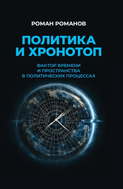 Обложка книги Политика и хронотоп. Фактор времени и пространства в политических процессах, Роман Романов