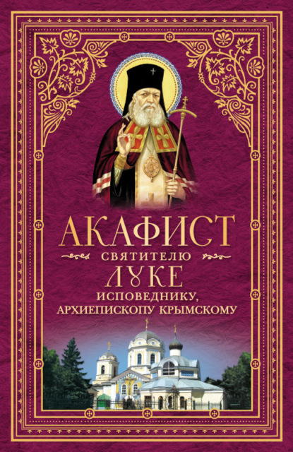 Группа авторов - Акафист святителю Луке, исповеднику, Архиепископу Крымскому