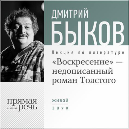 Дмитрий Быков — Лекция «„Воскресение“ – незаконченный роман Толстого»