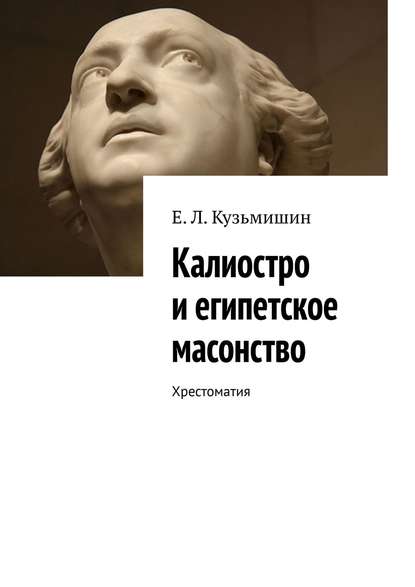 Е. Л. Кузьмишин - Калиостро и египетское масонство. Хрестоматия