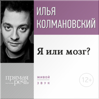 Илья Колмановский Лекция «Я или мозг?»