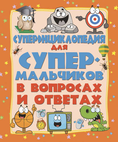 

Суперэнциклопедия для супермальчиков в вопросах и ответах