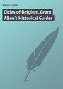 Cities of Belgium. Grant Allen\'s Historical Guides