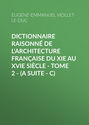 Dictionnaire raisonné de l\'architecture française du XIe au XVIe siècle - Tome 2 - (A suite - C)