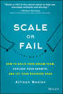 Scale or Fail. How to Build Your Dream Team, Explode Your Growth, and Let Your Business Soar