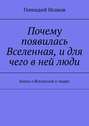 Почему появилась Вселенная, и для чего в ней люди. Книга о Вселенной и людях