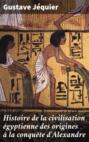 Histoire de la civilisation égyptienne des origines à la conquête d\'Alexandre