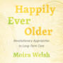 Happily Ever Older - Revolutionary Approaches to Long Term Care (Unabridged)