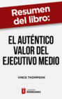 Resumen del libro \"El auténtico valor del ejecutivo medio\" de Vince Thompson