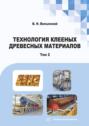 Технология клееных древесных материалов. В двух томах. Том 2